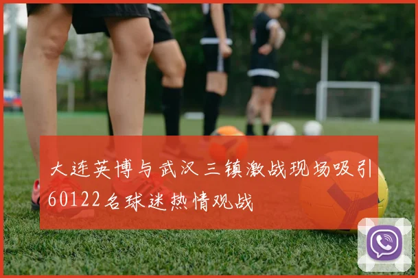 大连英博与武汉三镇激战现场吸引60122名球迷热情观战