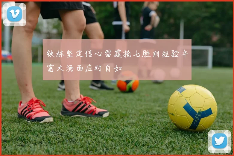 铁林坚定信心雷霆抢七胜利经验丰富大场面应对自如
