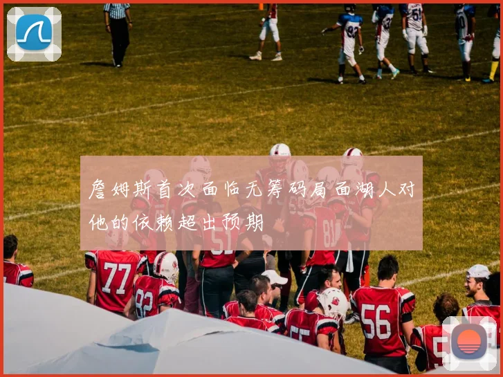 詹姆斯首次面临无筹码局面湖人对他的依赖超出预期
