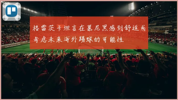 格雷茨卡坦言在慕尼黑感到舒适或考虑未来海外踢球的可能性