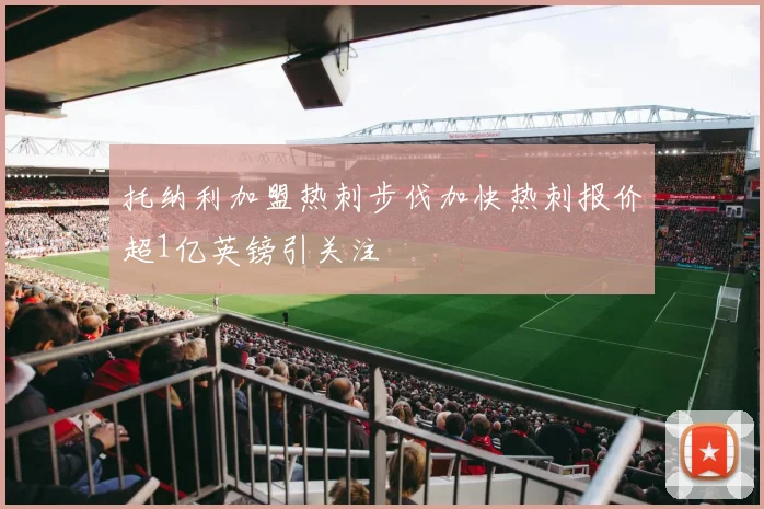 托纳利加盟热刺步伐加快热刺报价超1亿英镑引关注
