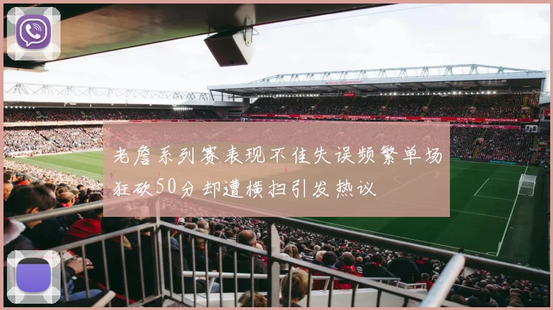 老詹系列赛表现不佳失误频繁单场狂砍50分却遭横扫引发热议